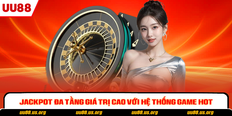 Jackpot đa tầng giá trị cao với hệ thống game hot