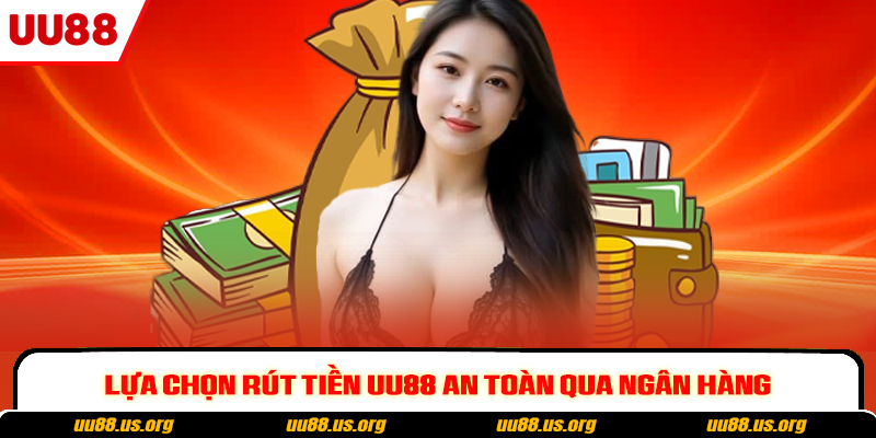 Lựa chọn rút tiền UU88 an toàn qua ngân hàng