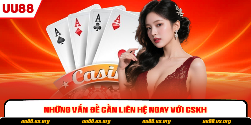 Những vấn đề cần liên hệ ngay với CSKH