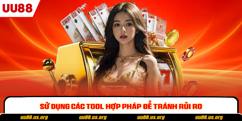 Sử dụng các tool hợp pháp để tránh rủi ro Sử dụng các tool hợp pháp để tránh rủi ro