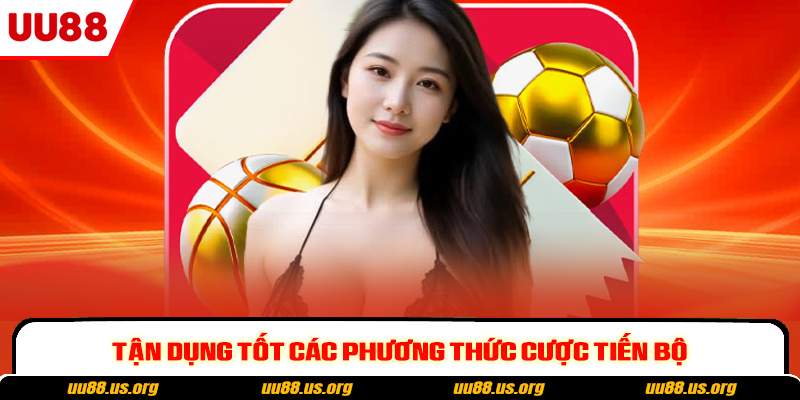 Tận dụng tốt các phương thức cược tiến bộ