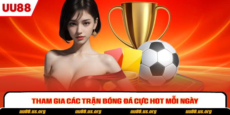 Tham gia các trận bóng đá cực hot mỗi ngày